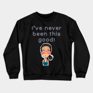 I’ve never been this good! Crewneck Sweatshirt